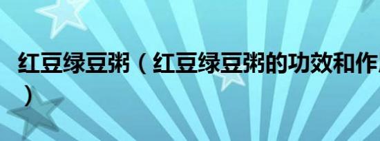 红豆绿豆粥（红豆绿豆粥的功效和作用是什么）