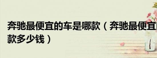 奔驰最便宜的车是哪款（奔驰最便宜的车是哪款多少钱）