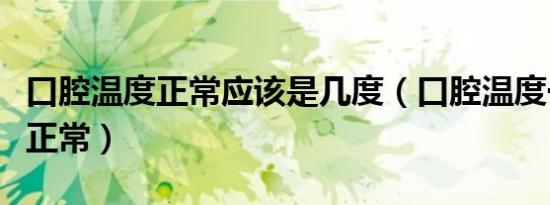 口腔温度正常应该是几度（口腔温度一般多少正常）