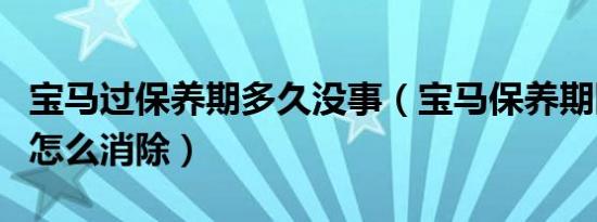 宝马过保养期多久没事（宝马保养期限已到期怎么消除）