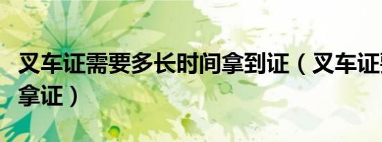 叉车证需要多长时间拿到证（叉车证要多久能拿证）