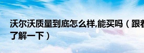 沃尔沃质量到底怎么样,能买吗（跟着老司机了解一下）