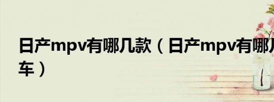 日产mpv有哪几款（日产mpv有哪几款家用车）