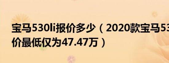 宝马530li报价多少（2020款宝马530li落地价最低仅为47.47万）