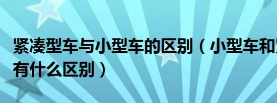 紧凑型车与小型车的区别（小型车和紧凑型车有什么区别）