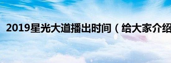 2019星光大道播出时间（给大家介绍一下）
