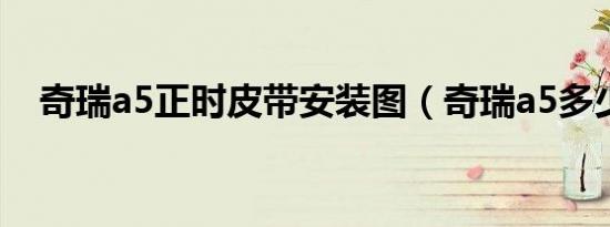 奇瑞a5正时皮带安装图（奇瑞a5多少钱）