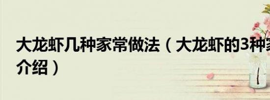 大龙虾几种家常做法（大龙虾的3种家常做法介绍）