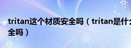 tritan这个材质安全吗（tritan是什么材质安全吗）