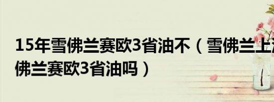 15年雪佛兰赛欧3省油不（雪佛兰上汽通用雪佛兰赛欧3省油吗）