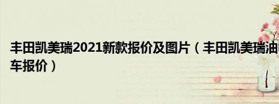 丰田凯美瑞2021新款报价及图片（丰田凯美瑞油电混合动力车报价）