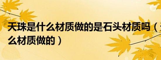 天珠是什么材质做的是石头材质吗（天珠是什么材质做的）