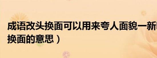 成语改头换面可以用来夸人面貌一新吗（改头换面的意思）