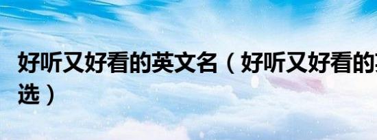 好听又好看的英文名（好听又好看的英文名精选）