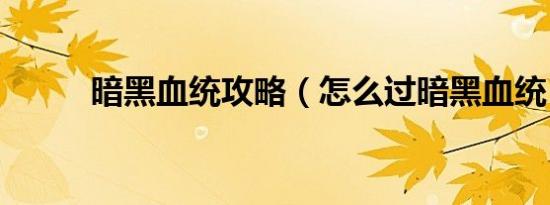 暗黑血统攻略（怎么过暗黑血统）