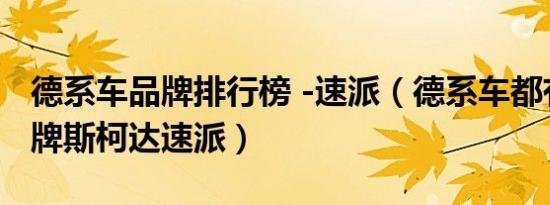 德系车品牌排行榜 -速派（德系车都有哪些品牌斯柯达速派）