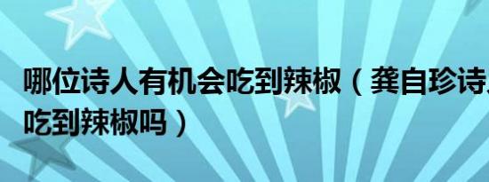 哪位诗人有机会吃到辣椒（龚自珍诗人有机会吃到辣椒吗）