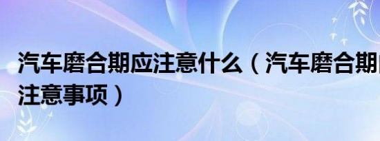 汽车磨合期应注意什么（汽车磨合期内的五大注意事项）