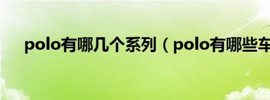 polo有哪几个系列（polo有哪些车轮）