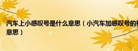 汽车上小感叹号是什么意思（小汽车加感叹号的标志是什么意思）