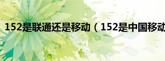 152是联通还是移动（152是中国移动号码）