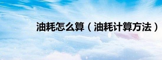 油耗怎么算（油耗计算方法）