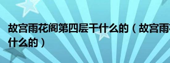 故宫雨花阁第四层干什么的（故宫雨花阁是干什么的）