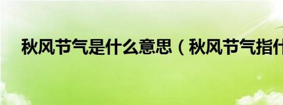 秋风节气是什么意思（秋风节气指什么）