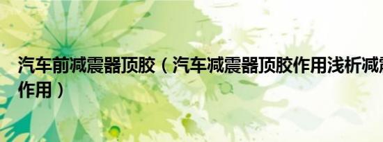 汽车前减震器顶胶（汽车减震器顶胶作用浅析减震器顶胶的作用）