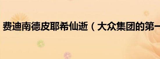 费迪南德皮耶希仙逝（大众集团的第一功臣）