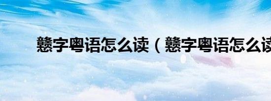 戆字粤语怎么读（戆字粤语怎么读）