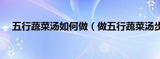 五行蔬菜汤如何做（做五行蔬菜汤步骤）