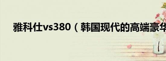 雅科仕vs380（韩国现代的高端豪华车）