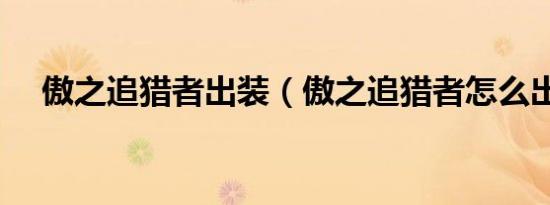 傲之追猎者出装（傲之追猎者怎么出装）
