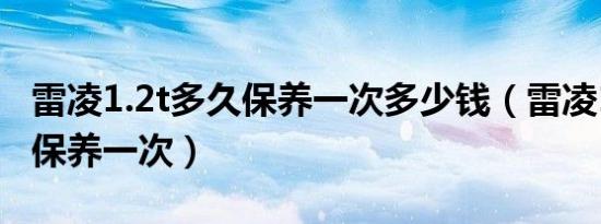 雷凌1.2t多久保养一次多少钱（雷凌1.2t多久保养一次）