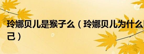 玲娜贝儿是猴子么（玲娜贝儿为什么叫川沙妲己）