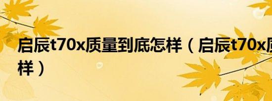 启辰t70x质量到底怎样（启辰t70x质量怎么样）