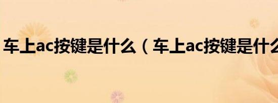 车上ac按键是什么（车上ac按键是什么意思）