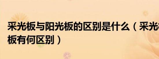 采光板与阳光板的区别是什么（采光板与阳光板有何区别）