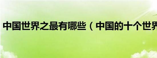 中国世界之最有哪些（中国的十个世界之最）
