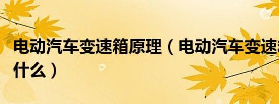 电动汽车变速箱原理（电动汽车变速箱原理是什么）