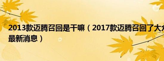 2013款迈腾召回是干嘛（2017款迈腾召回了大众迈腾召回最新消息）