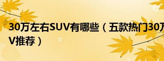 30万左右SUV有哪些（五款热门30万左右SUV推荐）
