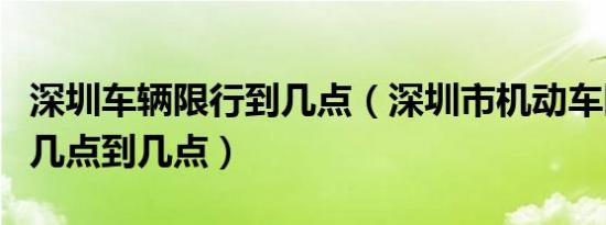 深圳车辆限行到几点（深圳市机动车限行时间几点到几点）