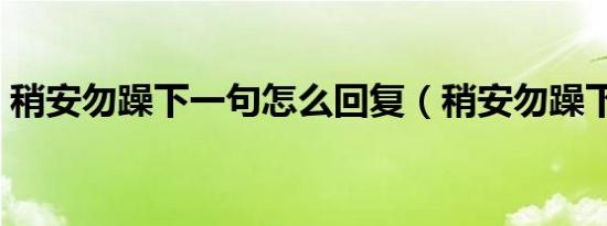 稍安勿躁下一句怎么回复（稍安勿躁下一句）