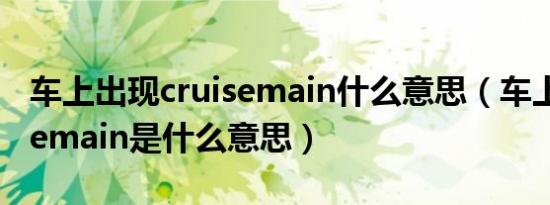 车上出现cruisemain什么意思（车上的cruisemain是什么意思）