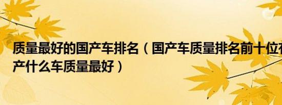 质量最好的国产车排名（国产车质量排名前十位有那些车国产什么车质量最好）