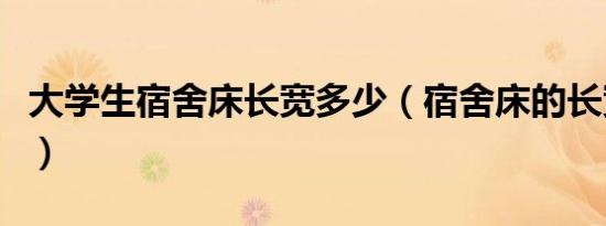 大学生宿舍床长宽多少（宿舍床的长宽是多少）