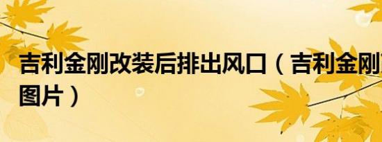 吉利金刚改装后排出风口（吉利金刚改装后的图片）