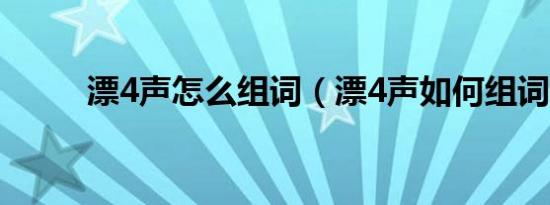 漂4声怎么组词（漂4声如何组词）